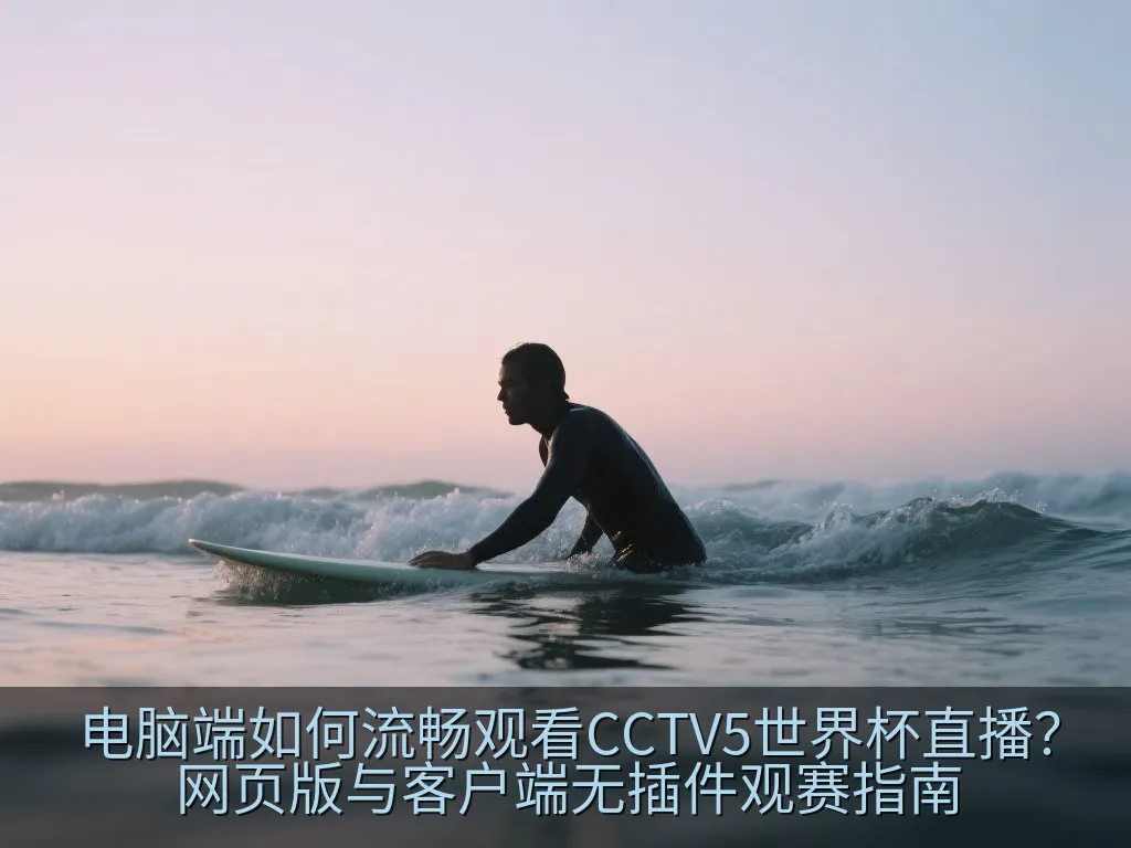 电脑端如何流畅观看CCTV5世界杯直播？网页版与客户端无插件观赛指南